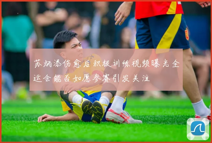 苏炳添伤愈后积极训练视频曝光全运会能否如愿参赛引发关注