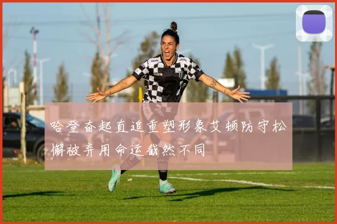 哈登奋起直追重塑形象艾顿防守松懈被弃用命运截然不同