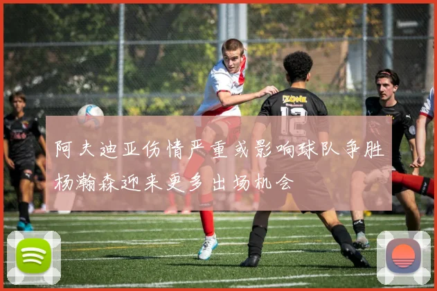 阿夫迪亚伤情严重或影响球队争胜杨瀚森迎来更多出场机会