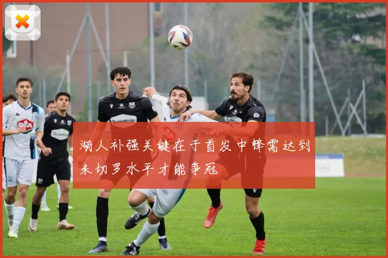 湖人补强关键在于首发中锋需达到米切罗水平才能争冠
