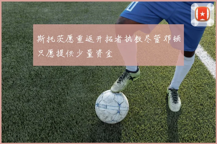 斯托茨愿重返开拓者执教尽管邓顿只愿提供少量资金