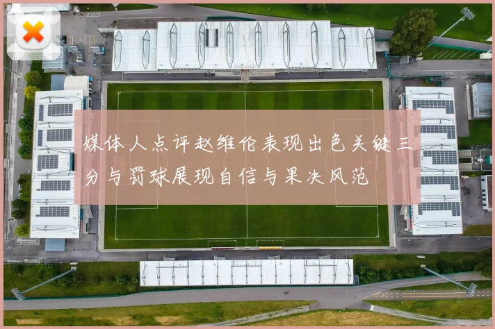 媒体人点评赵维伦表现出色关键三分与罚球展现自信与果决风范