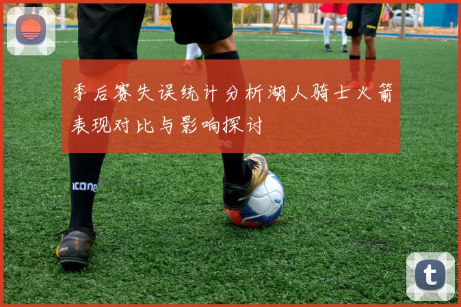 季后赛失误统计分析湖人骑士火箭表现对比与影响探讨