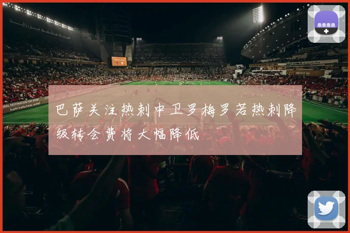 巴萨关注热刺中卫罗梅罗若热刺降级转会费将大幅降低